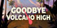 Goodbye Volcano High